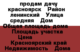 продам дачу красноярск › Район ­ ленинский › Улица ­ средняя › Дом ­ 72 › Общая площадь дома ­ 90 › Площадь участка ­ 7 › Цена ­ 1 500 000 - Красноярский край Недвижимость » Дома, коттеджи, дачи продажа   . Красноярский край